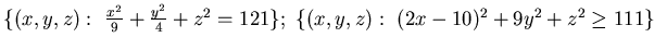 ${\{ (x,y, z):&nbsp; \frac {x^2}9 +\frac {y^2}4 + {z^2} =121 \};&nbsp;
\{ (x,y, z):&nbsp;(2x-10)^2 +9y^2 +z^2 \geq 111 \}}$