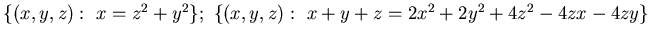 ${\{ (x,y, z):&nbsp; x=z^2 +y^2 \};&nbsp;
\{ (x,y, z):&nbsp;x+y+z = 2x^2 +2y ^2 +4z^2-4zx -4zy \}}$