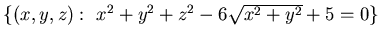 ${\{ (x,y, z):&nbsp; x^2 +y^2 +z^2 -6\sqrt{x^2 +y^2} +5=0 \}}$
