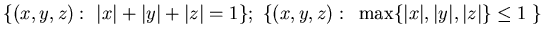 ${\{ (x,y, z):&nbsp; \vert x\vert+\vert y\vert+\vert z\vert=1\};&nbsp;
\{ (x,y, z):&nbsp; \max \{ \vert x\vert, \vert y\vert, \vert z\vert\}\le 1&nbsp;\}}$