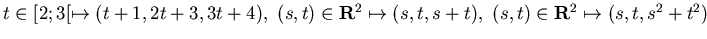 $ t\in [2;3[ \mapsto (t+1, 2t +3 , 3t+4) ,&nbsp; (s,t)\in{\bf R}^2 \mapsto ( s,t, s+t)
,&nbsp; (s,t)\in{\bf R}^2 \mapsto ( s,t, s^2+t^2)$