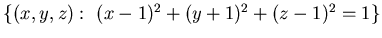 $\{ (x,y,z):&nbsp; (x-1)^2+ (y+1)^2 + (z-1)^2 =1\}$