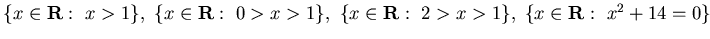$\{ x\in{\bf R} :&nbsp; x>1\},&nbsp; \{ x\in{\bf R} :&nbsp; 0> x >1\},&nbsp;
\{ x\in{\bf R} :&nbsp; 2> x >1\},&nbsp;\{ x\in{\bf R} :&nbsp;x^2+14=0\}$