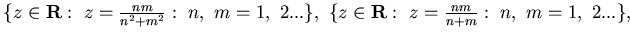 $\{ z\in {\bf R}:&nbsp;z= \frac {nm}{n^2+m^2} :&nbsp;n,&nbsp;m =1,&nbsp; 2 ...\},&nbsp;
\{ z\in {\bf R}:&nbsp;z= \frac {nm}{n+m} :&nbsp;n,&nbsp;m =1,&nbsp; 2 ...\},&nbsp;$