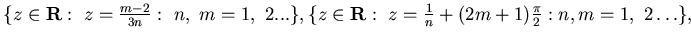 $\{ z\in {\bf R}:&nbsp;z= \frac {m-2}{3n} :&nbsp;n,&nbsp;m =1,&nbsp; 2 ...\},
\{ z\in {\bf R}:&nbsp; z= \frac{1}{n} + (2m+1)
\frac{\pi}2 : n,m = 1,&nbsp;2 \dots \},$