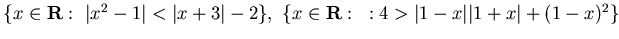 $\{ x \in {\bf R} :&nbsp; \vert x^2-1\vert<\vert x+3\vert -2\},&nbsp;
\{ x \in {\bf R}:&nbsp; : 4> \vert 1-x\vert\vert 1+x\vert +(1-x)^2\}$