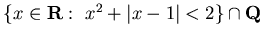 $\{ x \in {\bf R} :&nbsp; x^2 + \vert x-1\vert < 2 \}\cap {\bf Q}$